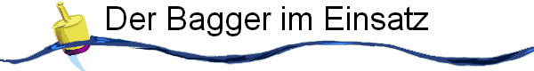 Der Bagger im Einsatz