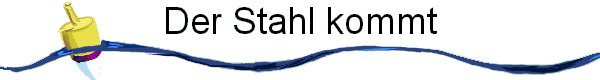 Der Stahl kommt